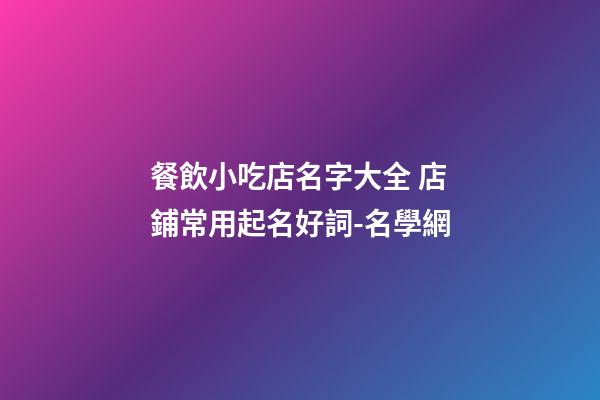 餐飲小吃店名字大全 店鋪常用起名好詞-名學網-第1張-店鋪起名-玄機派